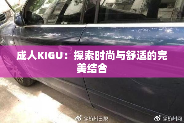 成人KIGU：探索时尚与舒适的完美结合