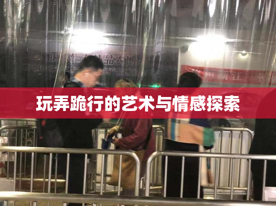 玩弄跪行的艺术与情感探索