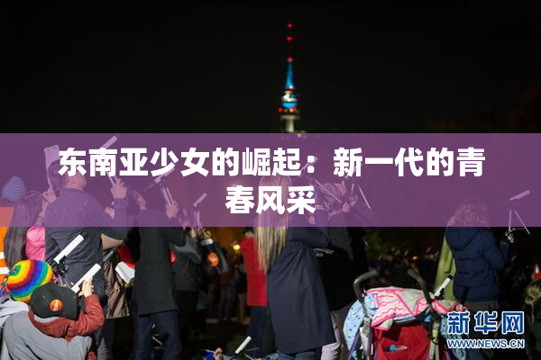 东南亚少女的崛起：新一代的青春风采