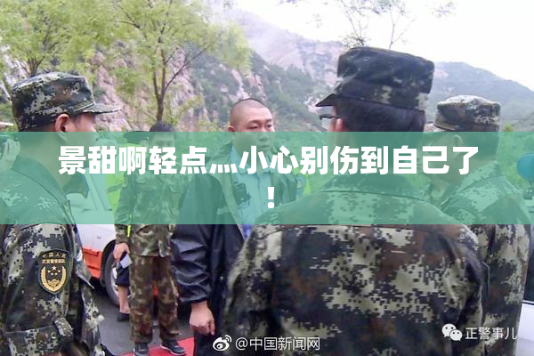 景甜啊轻点灬小心别伤到自己了！