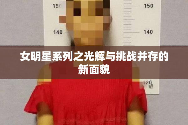 女明星系列之光辉与挑战并存的新面貌
