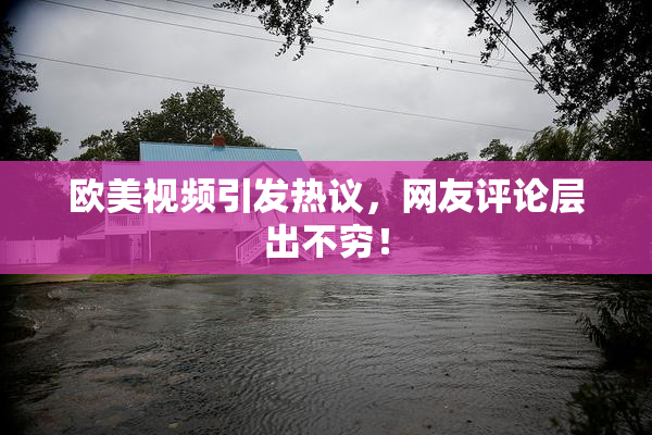 欧美视频引发热议，网友评论层出不穷！