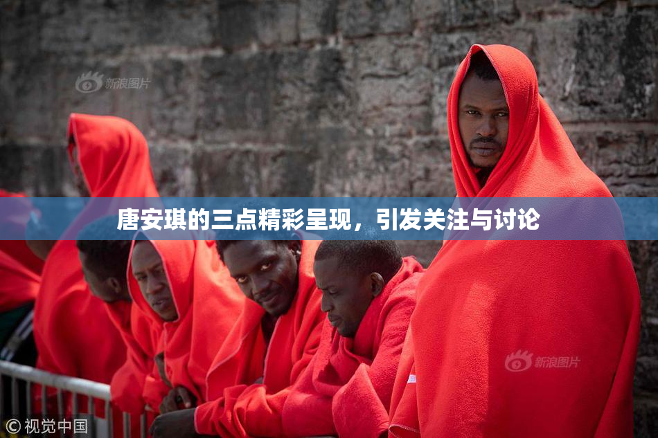 唐安琪的三点精彩呈现，引发关注与讨论