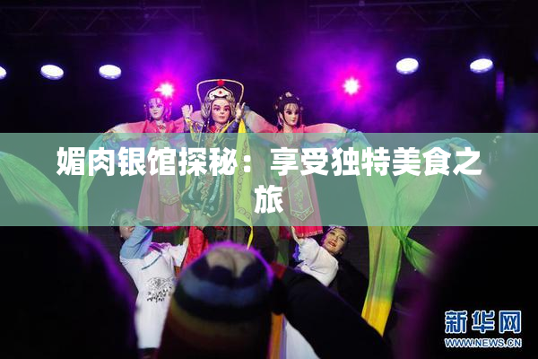 媚肉银馆探秘：享受独特美食之旅