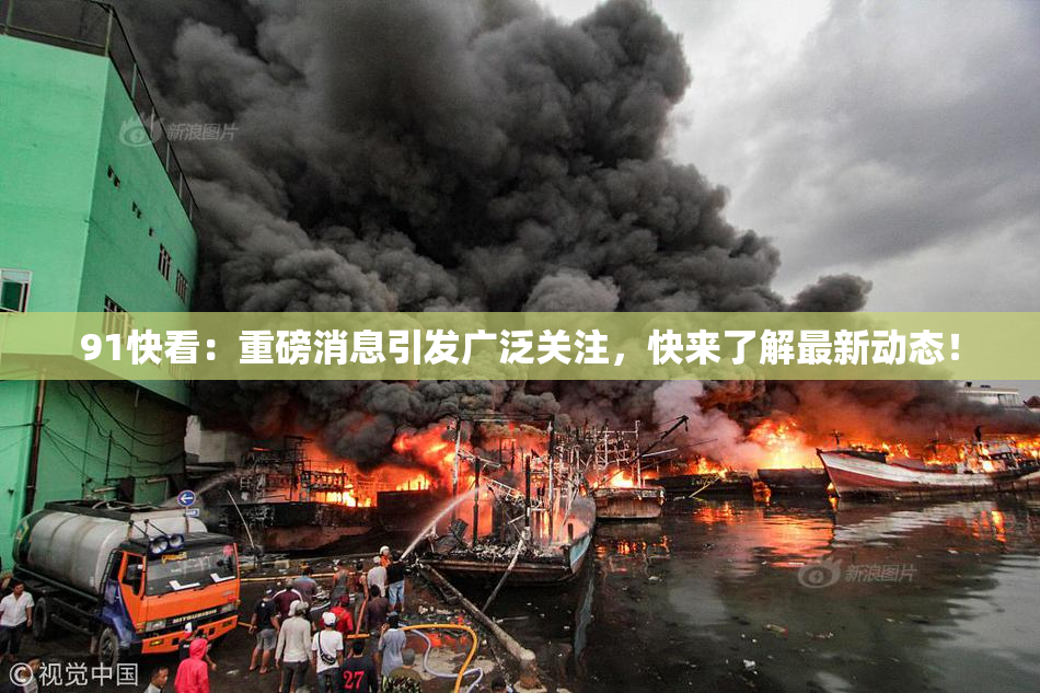 91快看：重磅消息引发广泛关注，快来了解最新动态！