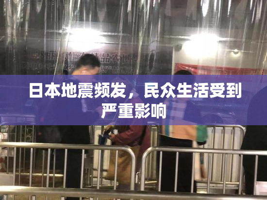 日本地震频发，民众生活受到严重影响