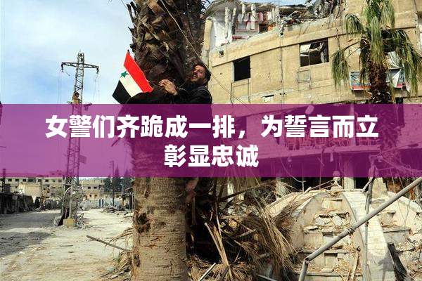 女警们齐跪成一排，为誓言而立彰显忠诚