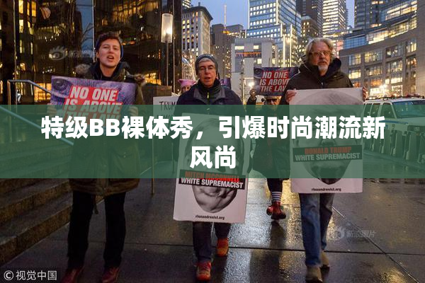 特级BB裸体秀，引爆时尚潮流新风尚