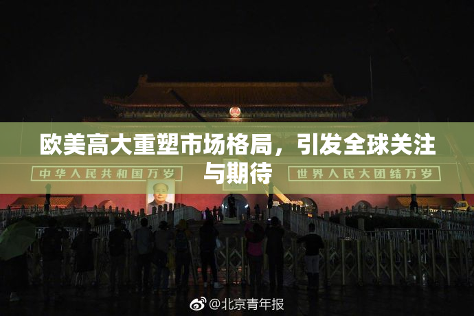 欧美高大重塑市场格局，引发全球关注与期待