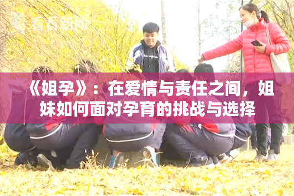《姐孕》：在爱情与责任之间，姐妹如何面对孕育的挑战与选择