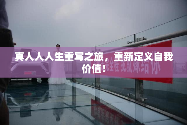 真人人人生重写之旅，重新定义自我价值！