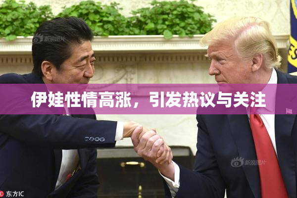 伊娃性情高涨，引发热议与关注