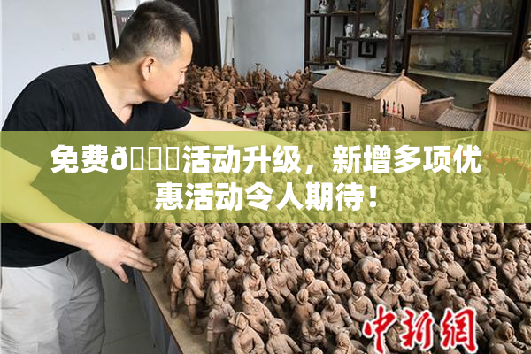 免费🔞活动升级，新增多项优惠活动令人期待！