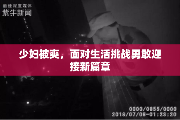 少妇被爽，面对生活挑战勇敢迎接新篇章