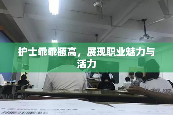 护士乖乖撅高，展现职业魅力与活力