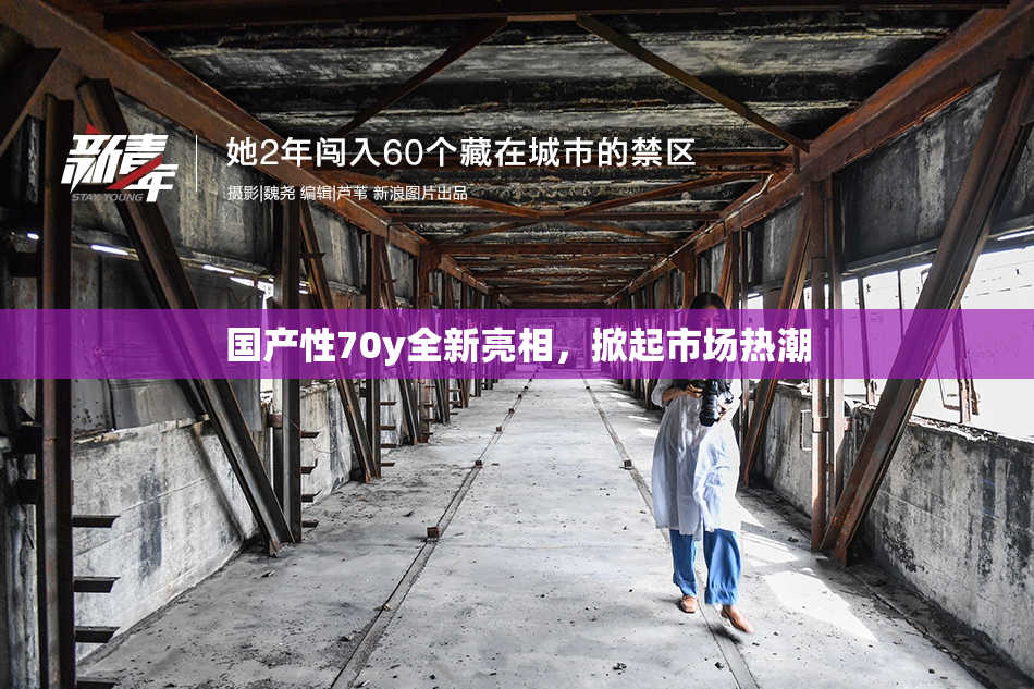 国产性70y全新亮相，掀起市场热潮