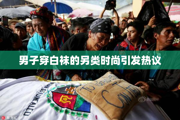 男子穿白袜的另类时尚引发热议