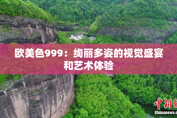 欧美色999：绚丽多姿的视觉盛宴和艺术体验