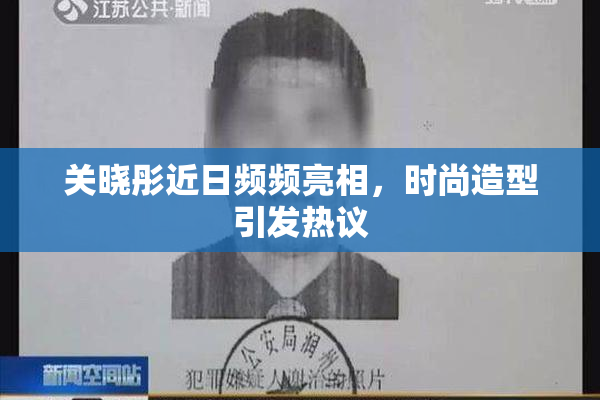 关晓彤近日频频亮相，时尚造型引发热议