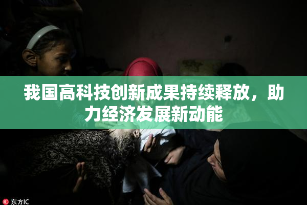 我国高科技创新成果持续释放，助力经济发展新动能
