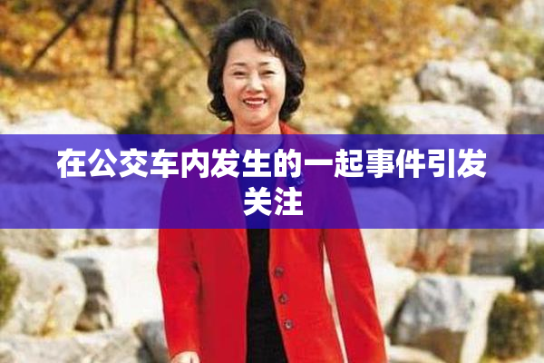在公交车内发生的一起事件引发关注