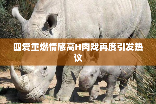 四爱重燃情感高H肉戏再度引发热议
