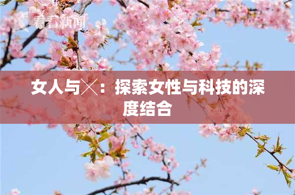 女人与╳：探索女性与科技的深度结合
