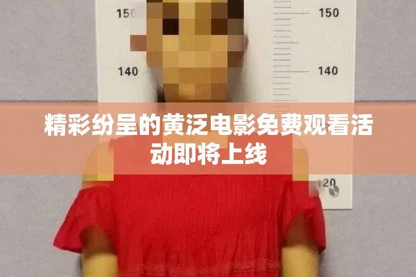 精彩纷呈的黄泛电影免费观看活动即将上线