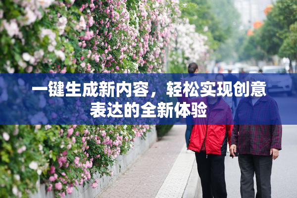 一键生成新内容，轻松实现创意表达的全新体验