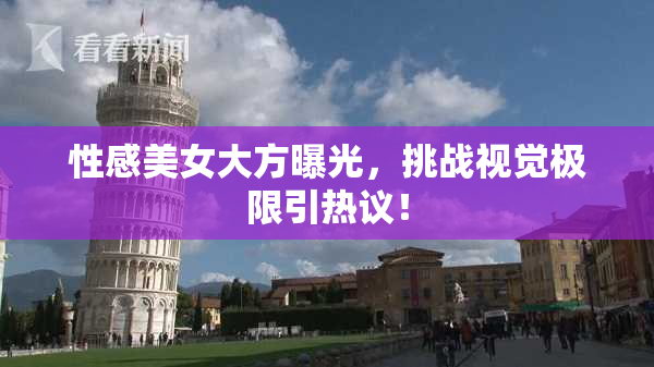 性感美女大方曝光，挑战视觉极限引热议！