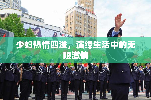 少妇热情四溢，演绎生活中的无限激情