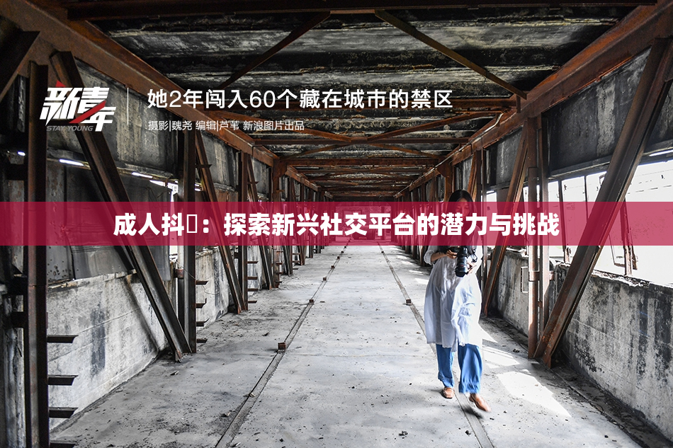 成人抖抈：探索新兴社交平台的潜力与挑战