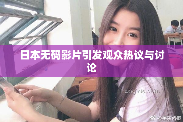 日本无码影片引发观众热议与讨论