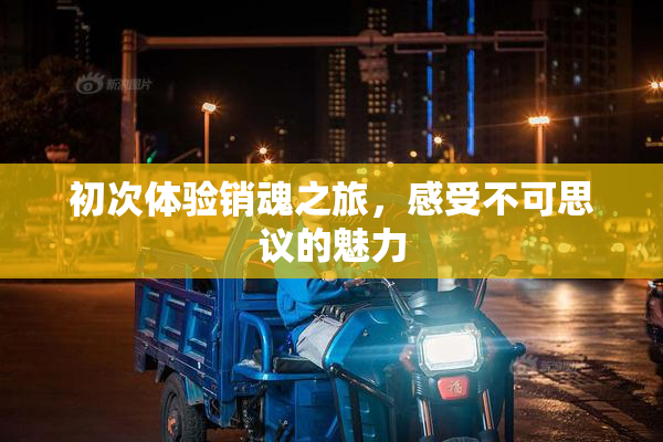 初次体验销魂之旅，感受不可思议的魅力