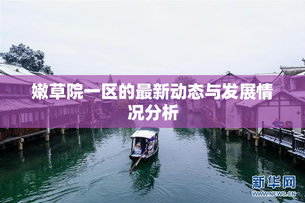 嫩草院一区的最新动态与发展情况分析