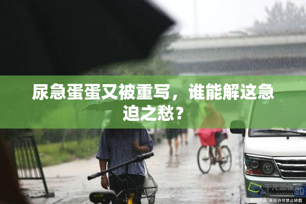 尿急蛋蛋又被重写，谁能解这急迫之愁？
