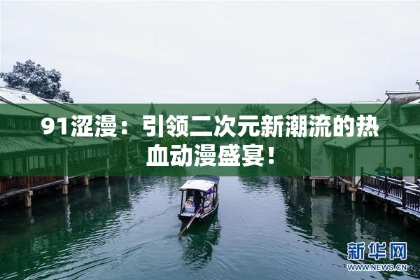 91涩漫：引领二次元新潮流的热血动漫盛宴！
