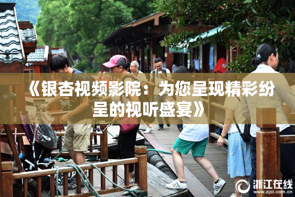 《银杏视频影院：为您呈现精彩纷呈的视听盛宴》