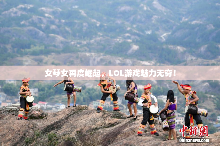 女琴女再度崛起，LOL游戏魅力无穷！