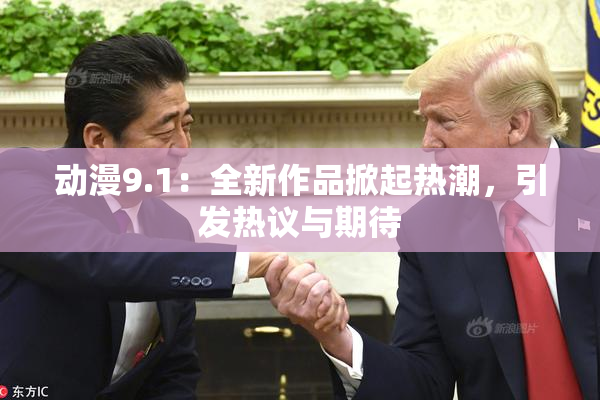 动漫9.1：全新作品掀起热潮，引发热议与期待