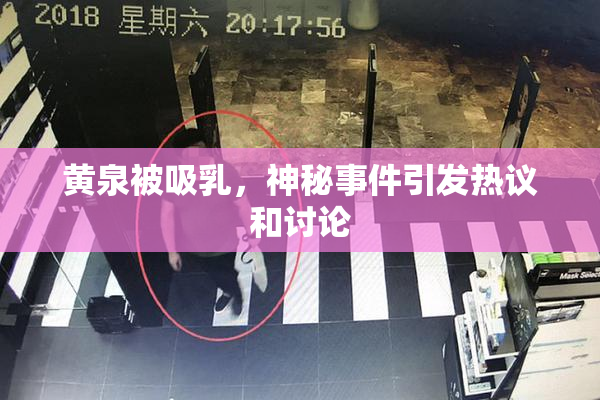 黄泉被吸乳，神秘事件引发热议和讨论