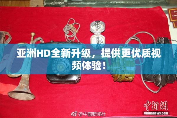 亚洲HD全新升级，提供更优质视频体验！