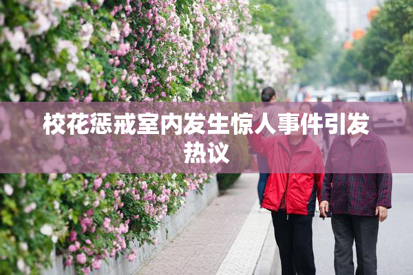 校花惩戒室内发生惊人事件引发热议