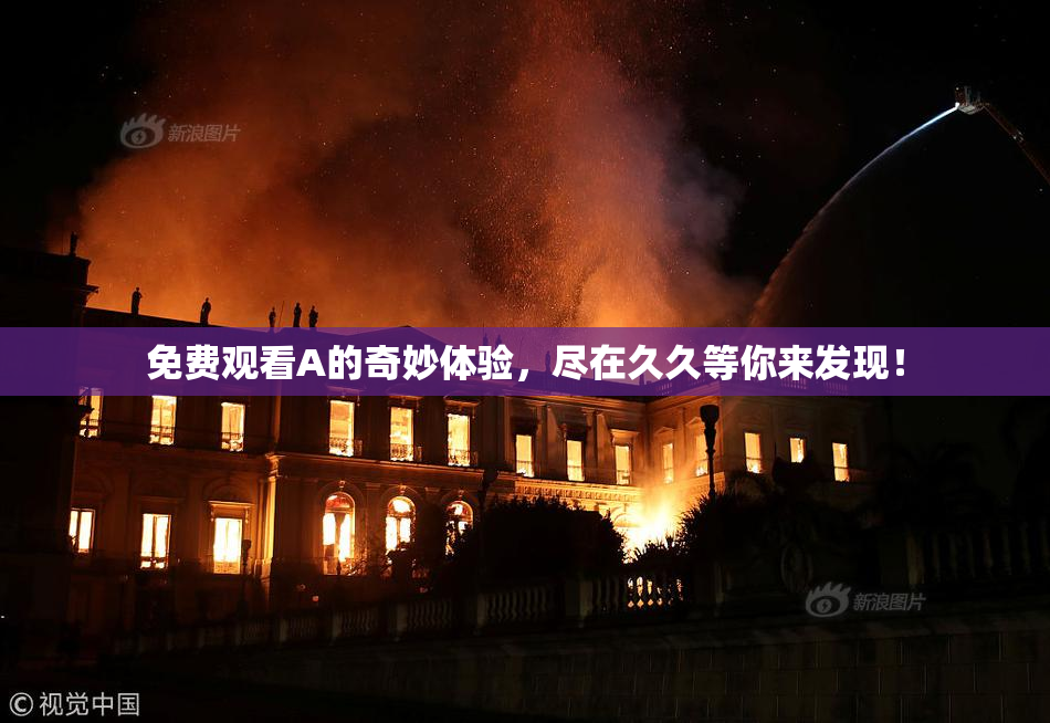 免费观看A的奇妙体验，尽在久久等你来发现！