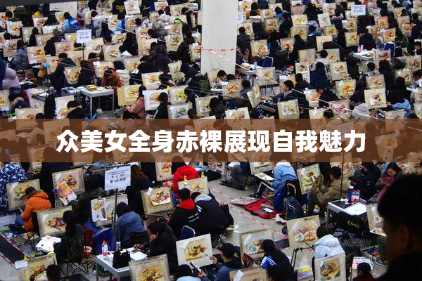 众美女全身赤裸展现自我魅力