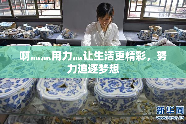 啊灬灬用力灬让生活更精彩，努力追逐梦想
