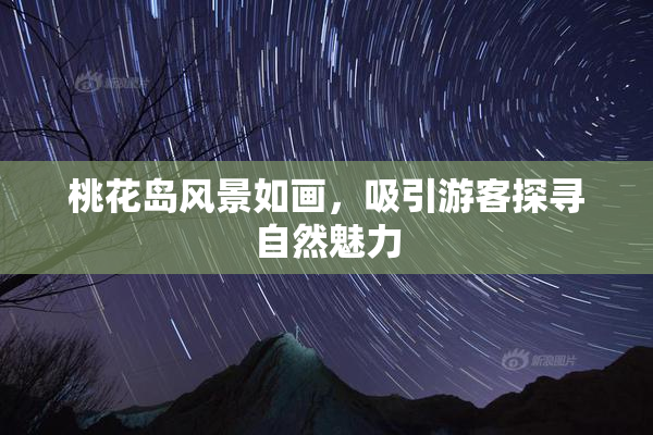 桃花岛风景如画，吸引游客探寻自然魅力