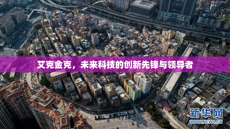 艾克金克，未来科技的创新先锋与领导者