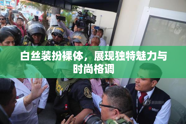白丝装扮裸体，展现独特魅力与时尚格调