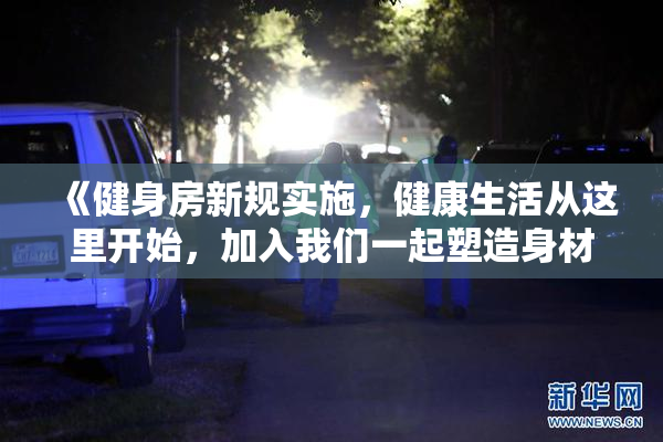 《健身房新规实施，健康生活从这里开始，加入我们一起塑造身材》